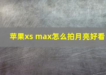 苹果xs max怎么拍月亮好看